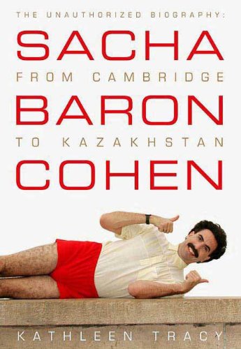 Sacha Baron Cohen: The Unauthorized Biography: From Cambridge to Kazakhstan by Kathleen Tracy