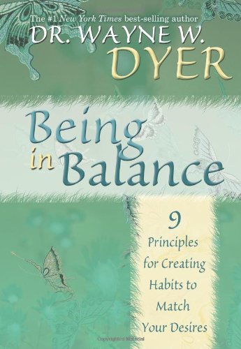 Being In Balance: 9 Principles for Creating Habits to Match Your Desires by Dr. Wayne W. Dyer Dr.