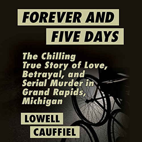 Forever and Five Days: The Chilling True Story of Love, Betrayal, and Serial Murder in Grand Rapids, Michigan
