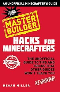 Hacks for Minecrafters: Master Builder: The Unofficial Guide to Tips and Tricks That Other Guides Won't Teach You