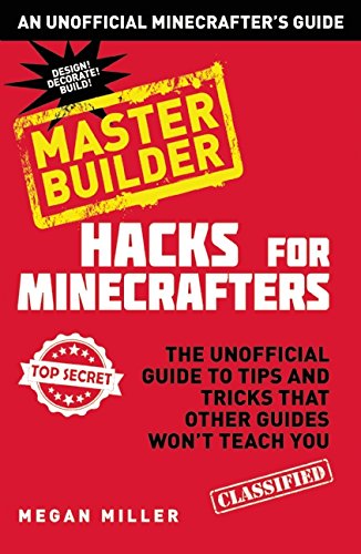 Hacks for Minecrafters: Master Builder: The Unofficial Guide to Tips and Tricks That Other Guides Won't Teach You by Megan Miller
