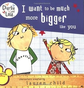 I Want to Be Much More Bigger Like You by Lauren Child