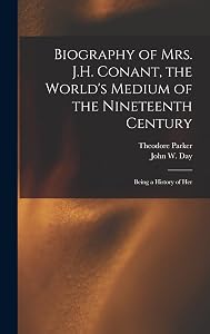 Biography of Mrs. J.H. Conant, the World's Medium of the Nineteenth Century: Being a History of Her by Theodore Parker
