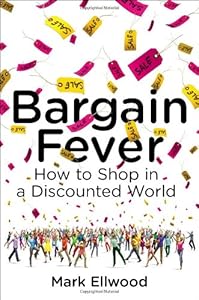 Bargain Fever: How to Shop in a Discounted World by Mark Ellwood