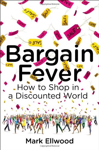 Bargain Fever: How to Shop in a Discounted World by Mark Ellwood