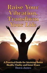 Raise Your Vibration, Transform Your Life: A Practical Guide for Attaining Better Health, Vitality and InnerPeace
