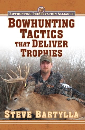 Bowhunting Tactics That Deliver Trophies: A Guide to Finding and Taking Monster Whitetail Bucks by Steve Bartylla