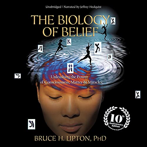 The Biology of Belief: Unleashing the Power of Consciousness, Matter, and Miracles by Bruce H. Lipton PhD