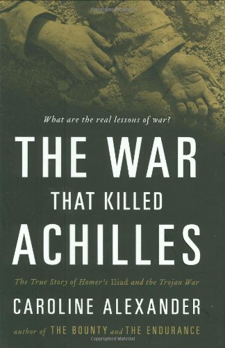 The War That Killed Achilles: The True Story of Homer's Iliad and the Trojan War by Caroline Alexander