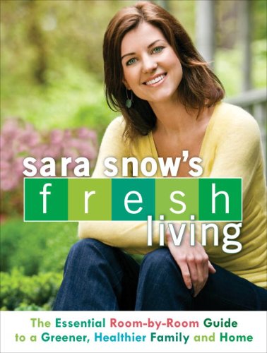 Sara Snow's Fresh Living: The Essential Room-by-Room Guide to a Greener, Healthier Family and Home by Sara Snow