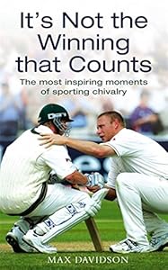 It's Not the Winning That Counts: The Most Inspiring Moments of Sporting Chivalry by Max Davidson