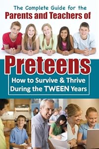 A Complete Guide for the Parents and Teachers of Preteens: How to Survive &amp; Thrive During the Tween Years