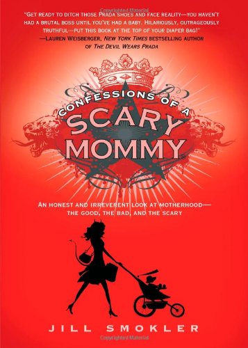 Confessions of a Scary Mommy: An Honest and Irreverent Look at Motherhood - The Good, The Bad, and the Scary by Jill Smokler