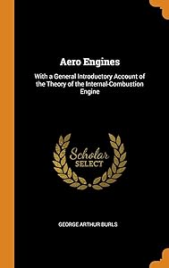 Aero Engines: With a General Introductory Account of the Theory of the Internal-Combustion Engine by George Arthur Burls