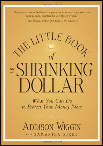 The Little Book of the Shrinking Dollar: What You Can Do to Protect Your Money Now by Addison Wiggin