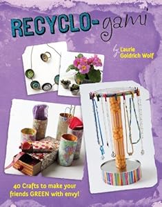 Recyclo-gami: 40 Crafts to Make your Friends GREEN with Envy!