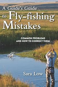 A Guide's Guide to Fly-Fishing Mistakes: Common Problems and How to Correct Them by Sara Low