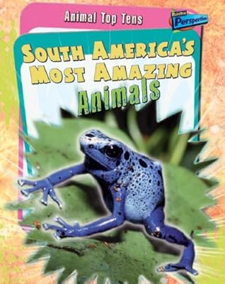 South America's Most Amazing Animals (Animal Top Tens)