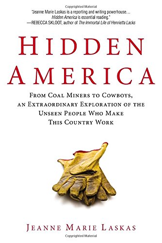 Hidden America: From Coal Miners to Cowboys, an Extraordinary Exploration of the Unseen People W ho Make This Country Work by Jeanne Marie Laskas