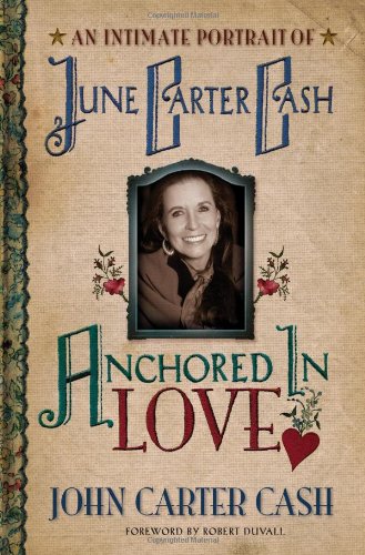 Anchored In Love : An Intimate Portrait of June Carter Cash by John Carter Cash