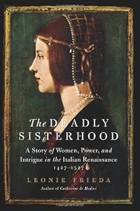 The Deadly Sisterhood: A Story of Women, Power, and Intrigue in the Italian Renaissance, 1427-1527