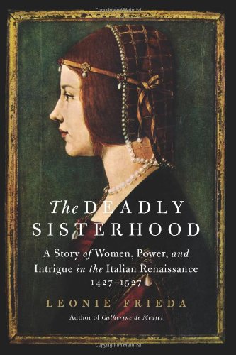 The Deadly Sisterhood: A Story of Women, Power, and Intrigue in the Italian Renaissance, 1427-1527 by Leonie Frieda