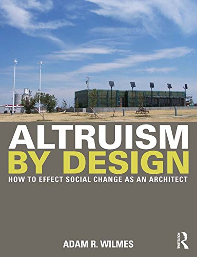 Altruism by Design: How To Effect Social Change as an Architect by Adam R. Wilmes
