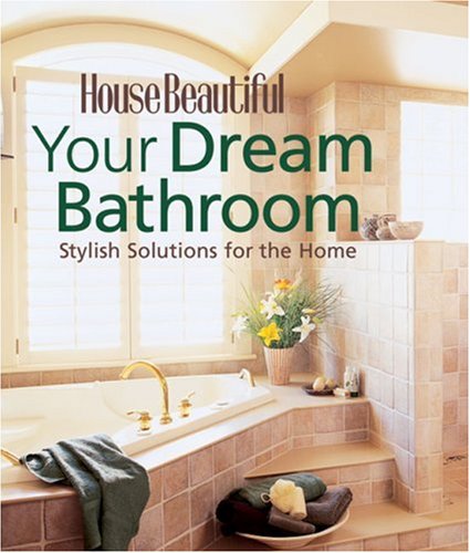 Your Dream Bathroom: Stylish Solutions for the Home (House Beautiful) by The Editors of House Beautiful Magazine