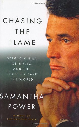 Chasing the Flame: Sergio Vieira de Mello and the Fight to Save the World by Samantha Power