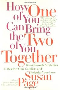 How One of You Can Bring the Two of You Together: Breakthrough Strategies to Resolve Your Conflicts and Reignite Your Love