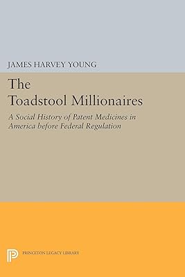 The Toadstool Millionaires: A Social History of Patent Medicines in America before Federal Regulation (Princeton Legacy Library Book 1855)