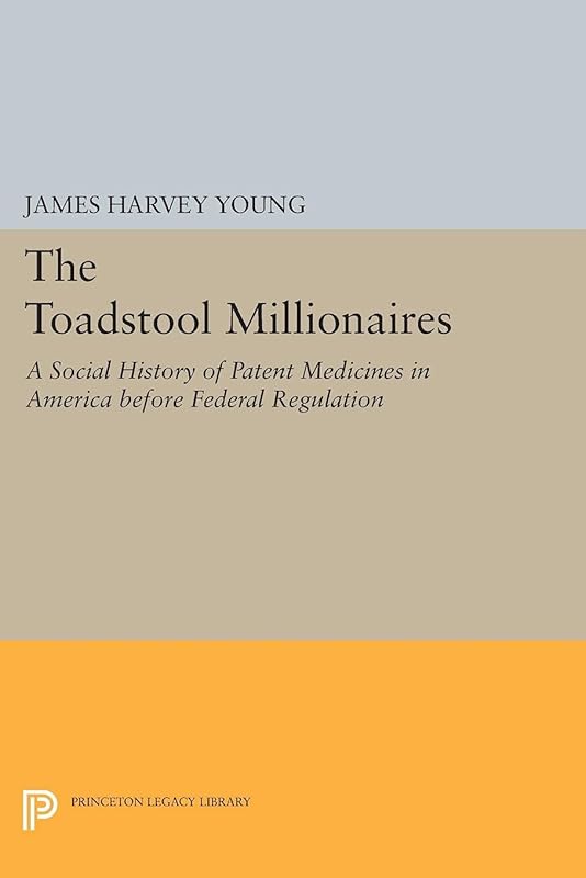 The Toadstool Millionaires: A Social History of Patent Medicines in America before Federal Regulation (Princeton Legacy Library Book 1855) by James Harvey Young