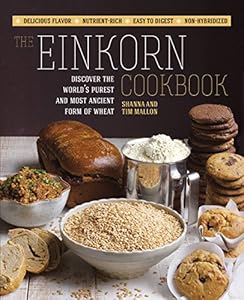 The Einkorn Cookbook: Discover the World's Purest and Most Ancient Form of Wheat: Delicious Flavor - Nutrient-Rich - Easy to Digest - Non-Hybridized by Shanna Mallon