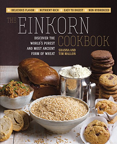 The Einkorn Cookbook: Discover the World's Purest and Most Ancient Form of Wheat: Delicious Flavor - Nutrient-Rich - Easy to Digest - Non-Hybridized by Shanna Mallon