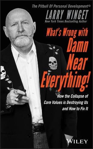 What's Wrong with Damn Near Everything!: How the Collapse of Core Values Is Destroying Us and How to Fix It by LARRY WINGET