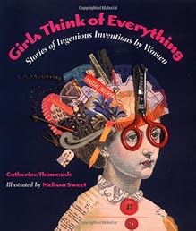 Girls Think of Everything: Stories of Ingenious Inventions by Women