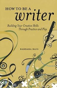 How to Be a Writer: Building Your Creative Skills Through Practice and Play by Barbara Baig