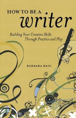 How to Be a Writer: Building Your Creative Skills Through Practice and Play