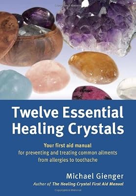 Twelve Essential Healing Crystals: Your First Aid Manual for Preventing and Treating Common Ailments from Allergies to Toothache