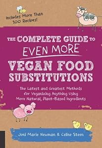 The Complete Guide to Even More Vegan Food Substitutions: The Latest and Greatest Methods for Veganizing Anything Using More Natural, Plant-Based Ingredients * Includes More Than 100 Recipes!