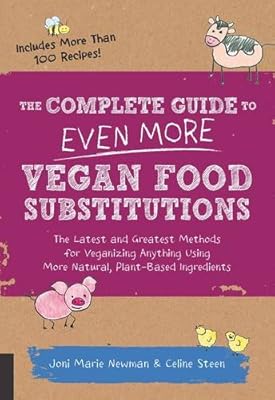 The Complete Guide to Even More Vegan Food Substitutions: The Latest and Greatest Methods for Veganizing Anything Using More Natural, Plant-Based Ingredients * Includes More Than 100 Recipes!