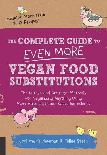 The Complete Guide to Even More Vegan Food Substitutions: The Latest and Greatest Methods for Veganizing Anything Using More Natural, Plant-Based Ingredients * Includes More Than 100 Recipes! by Celine Steen