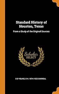 Standard History of Houston, Texas: From a Study of the Original Sources by S O Young