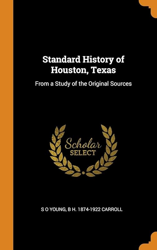 Standard History of Houston, Texas: From a Study of the Original Sources by S O Young