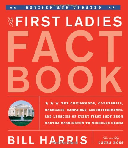 The First Ladies Fact Book -- Revised and Updated: The Childhoods, Courtships, Marriages, Campaigns, Accomplishments, and Legacies of Every First Lady from Martha Washington to Michelle Obama by Bill Harris