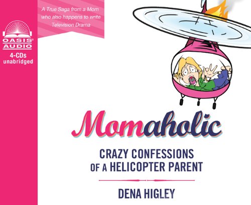Momaholic: Confessions of a Helicopter Parent by Dena Higley