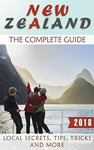New Zealand: The Complete Guide (2018) - Local Secrets, Tips, Tricks and More by Antony Rhodes