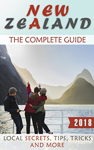 New Zealand: The Complete Guide (2018) - Local Secrets, Tips, Tricks and More by Antony Rhodes