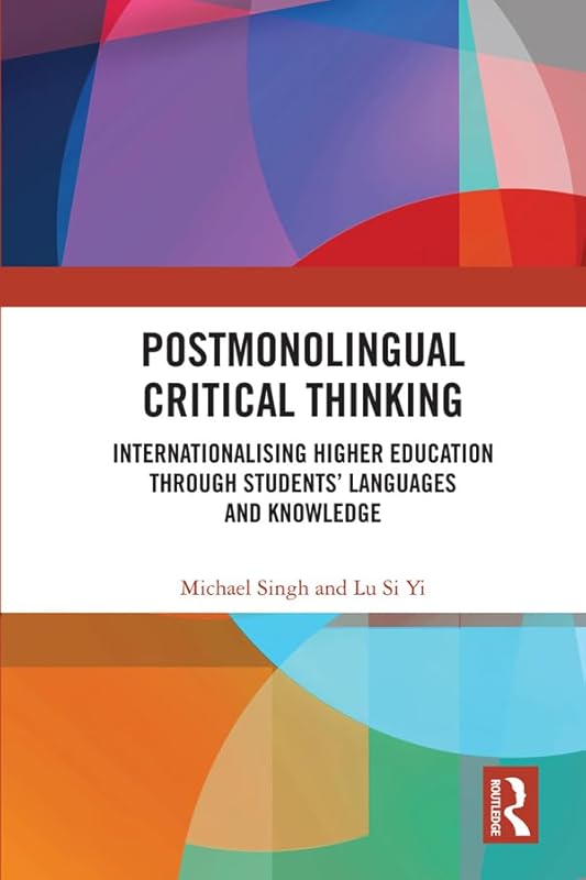 Postmonolingual Critical Thinking: Internationalising Higher Education Through Students’ Languages and Knowledge by Michael Singh