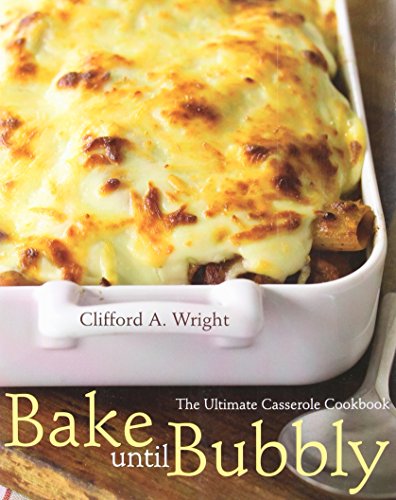 Bake Until Bubbly: The Ultimate Casserole Cookbook by Clifford A. Wright